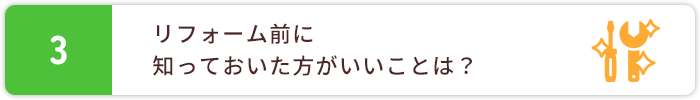 3.リフォーム前に知っておいた方がいいことは？