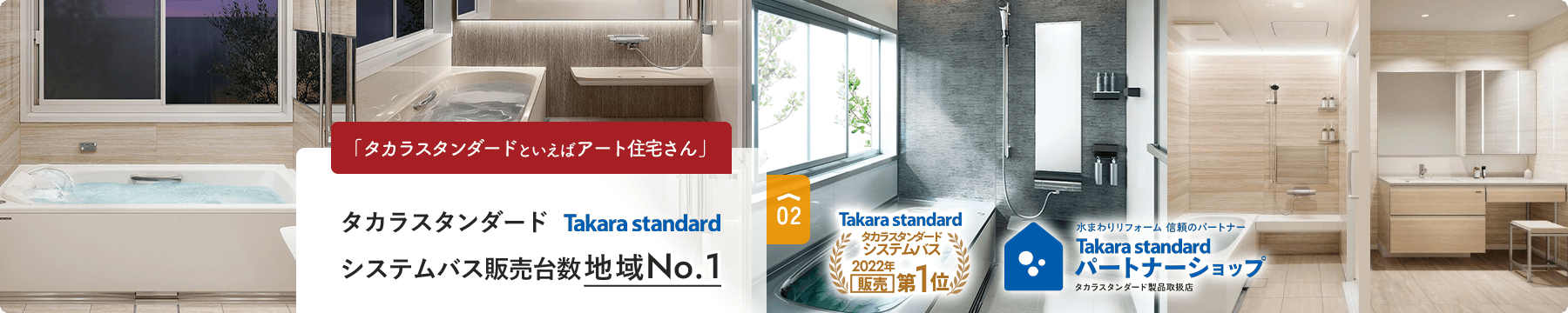 02 「タカラスタンダードといえばアート住宅さん」 タカラスタンダード システムバス販売台数地域No.1 