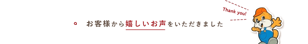 お客様から嬉しいお声をいただきました 