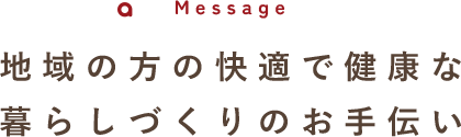 地域の方の快適で健康な 暮らしづくりのお手伝い